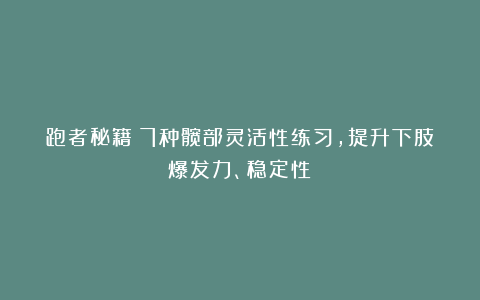 跑者秘籍：7种髋部灵活性练习，提升下肢爆发力、稳定性！
