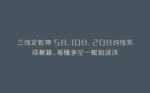 三线定乾坤！5日、10日、20日均线实战秘籍，看懂多空一眼知深浅