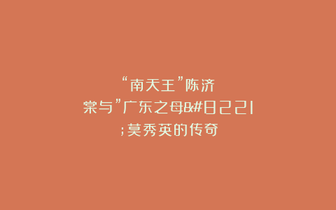 “南天王”陈济棠与”广东之母”莫秀英的传奇