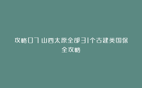 攻略07丨山西太原全部31个古建类国保全攻略