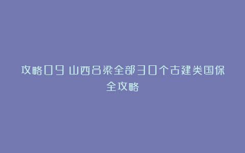 攻略09丨山西吕梁全部30个古建类国保全攻略