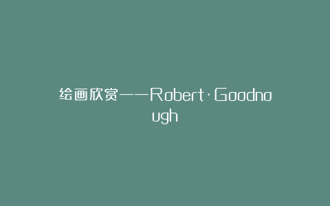 绘画欣赏——Robert·Goodnough