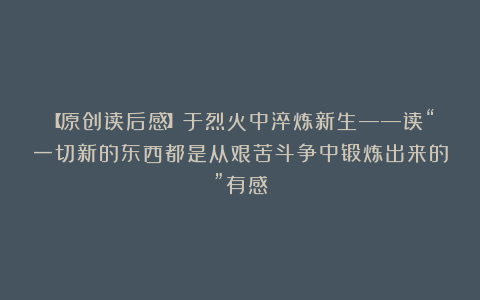 【原创读后感】于烈火中淬炼新生——读“一切新的东西都是从艰苦斗争中锻炼出来的”有感