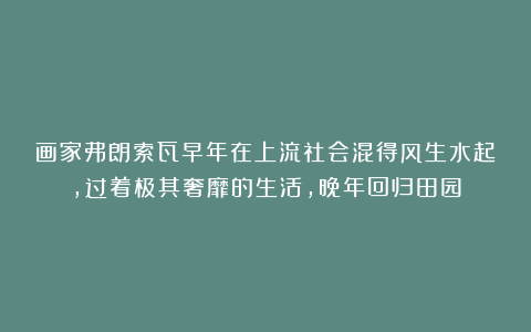 画家弗朗索瓦早年在上流社会混得风生水起，过着极其奢靡的生活，晚年回归田园