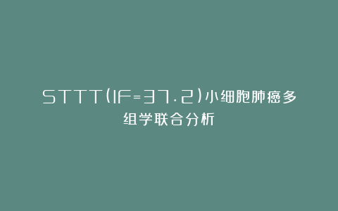 STTT(IF=37.2)小细胞肺癌多组学联合分析