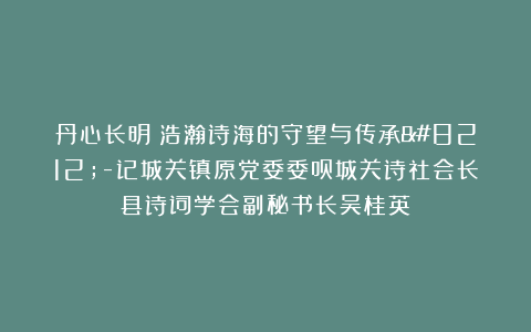 丹心长明：浩瀚诗海的守望与传承—-记城关镇原党委委员城关诗社会长县诗词学会副秘书长吴桂英