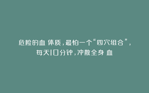 危险的血瘀体质，最怕一个“四穴组合”，每天10分钟，冲散全身瘀血