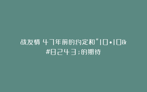 战友情：47年前的约定和“10•10″的期待