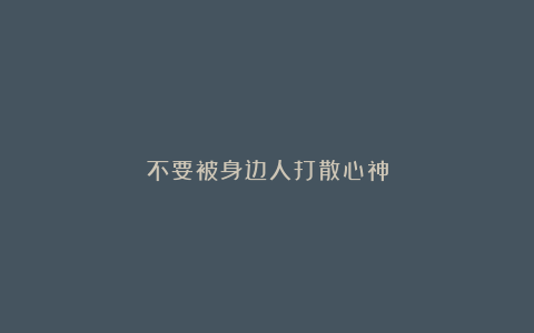 不要被身边人打散心神