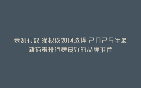 亲测有效：猫粮该如何选择？2025年最新猫粮排行榜最好的品牌推荐
