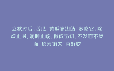 立秋过后，苦瓜、黄瓜靠边站，多吃它，除烦止渴、润肺止咳，做成馅饼，不发面不烫面，皮薄馅大，真好吃