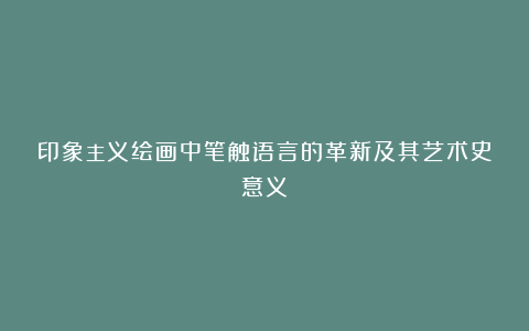 印象主义绘画中笔触语言的革新及其艺术史意义