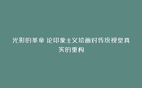 光影的革命：论印象主义绘画对传统视觉真实的重构