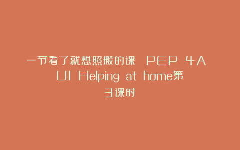 一节看了就想照搬的课| PEP 4A U1 Helping at home第3课时