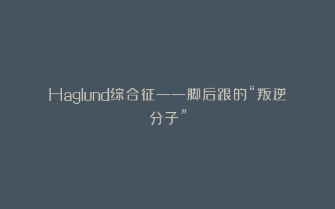 Haglund综合征——脚后跟的“叛逆分子”