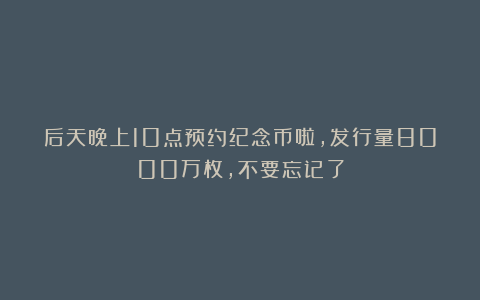 后天晚上10点预约纪念币啦，发行量8000万枚，不要忘记了