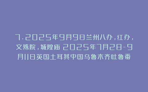 7.2025年9月9日兰州八办，红办，文殊院，城隍庙（2025年7月28-9月11日英国土耳其中国乌鲁木齐吐鲁番