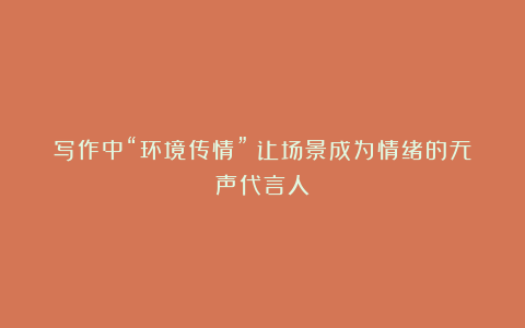 写作中“环境传情”：让场景成为情绪的无声代言人