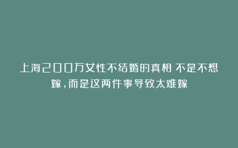 上海200万女性不结婚的真相：不是不想嫁，而是这两件事导致太难嫁