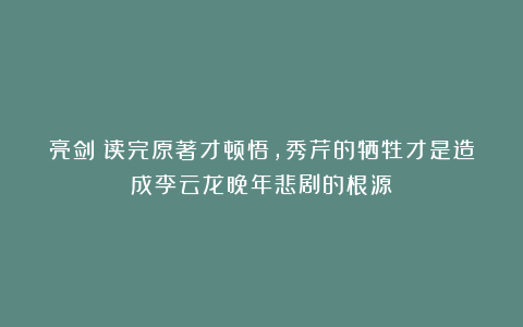 亮剑：读完原著才顿悟，秀芹的牺牲才是造成李云龙晚年悲剧的根源