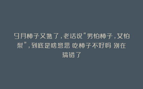 9月柿子又熟了，老话说“男怕柿子，女怕梨”，到底是啥意思？吃柿子不好吗？别在搞错了