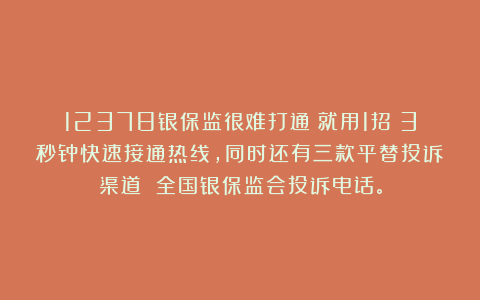 12378银保监很难打通？就用1招！3秒钟快速接通热线，同时还有三款平替投诉渠道 全国银保监会投诉电话。