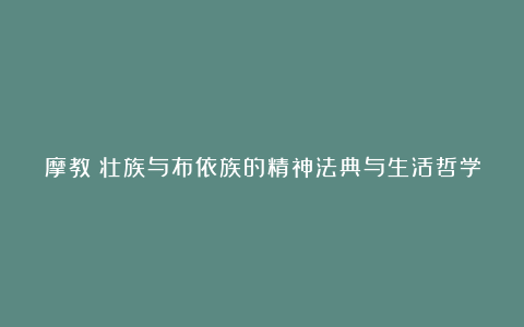 摩教:壮族与布依族的精神法典与生活哲学