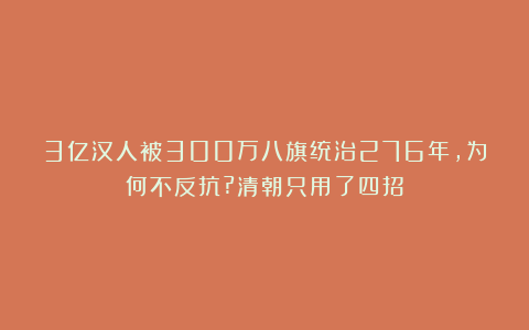 3亿汉人被300万八旗统治276年，为何不反抗?清朝只用了四招