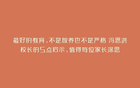 最好的教育，不是放养也不是严格：冯恩洪校长的5点启示，值得每位家长深思