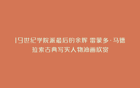 19世纪学院派最后的余辉｜雷蒙多·马德拉索古典写实人物油画欣赏