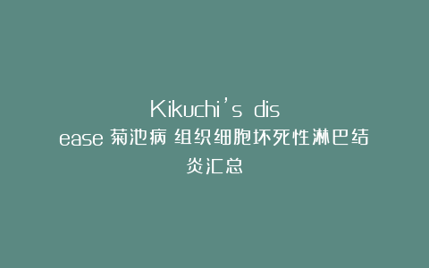 Kikuchi’s disease（菊池病）组织细胞坏死性淋巴结炎汇总