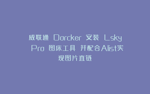 威联通 Dorcker 安装 Lsky Pro 图床工具 并配合Alist实现图片直链