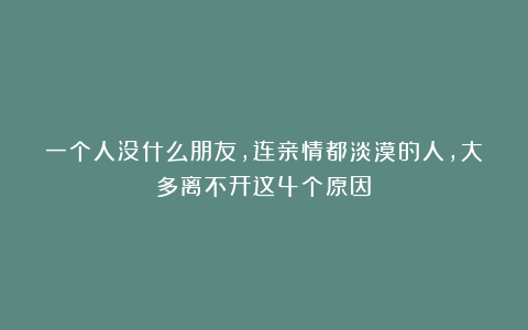 一个人没什么朋友，连亲情都淡漠的人，大多离不开这4个原因！