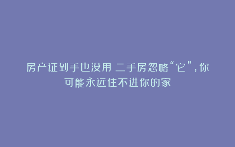 房产证到手也没用？二手房忽略“它”，你可能永远住不进你的家！