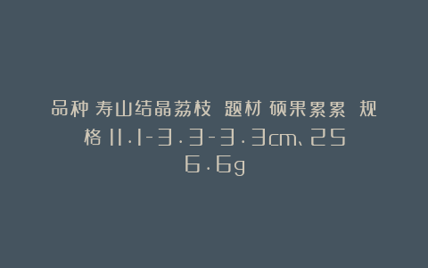 品种：寿山结晶荔枝 题材：硕果累累 规格：11.1-3.3-3.3cm、256.6g