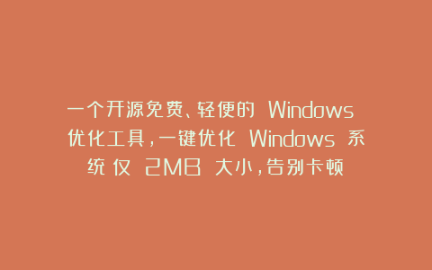 一个开源免费、轻便的 Windows 优化工具，一键优化 Windows 系统！仅 2MB 大小，告别卡顿！