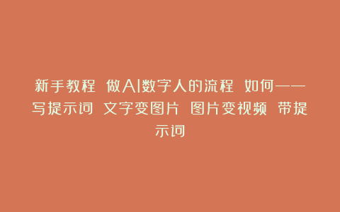 新手教程 做AI数字人的流程 如何——写提示词 文字变图片 图片变视频 带提示词