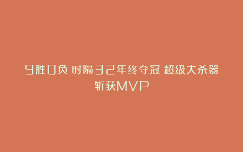 9胜0负!时隔32年终夺冠!超级大杀器斩获MVP