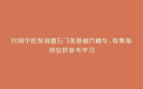 民间中医倪海厦67张基础方精华，收集备用仅供参考学习