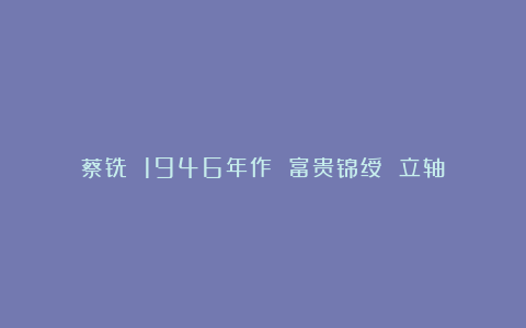 蔡铣 1946年作 富贵锦绶 立轴