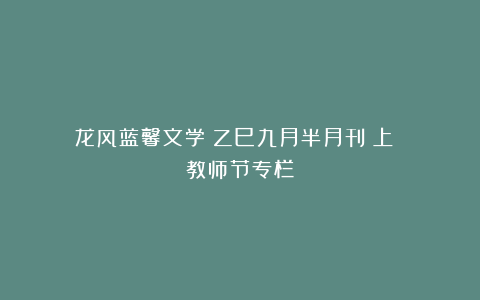 龙风蓝馨文学《乙巳九月半月刊（上）》（教师节专栏）
