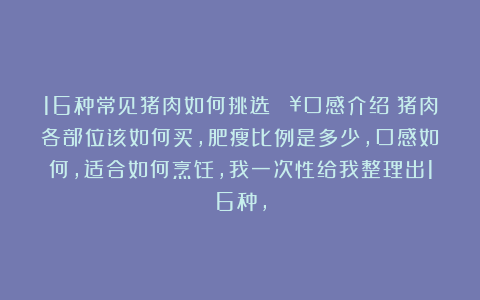 16种常见猪肉如何挑选🔥口感介绍✨猪肉各部位该如何买，肥瘦比例是多少，口感如何，适合如何烹饪，我一次性给我整理出16种，