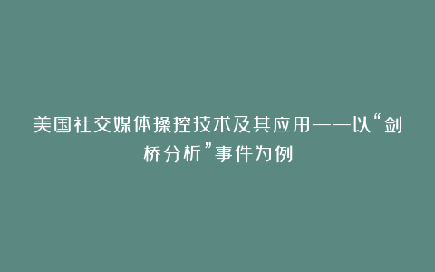 美国社交媒体操控技术及其应用——以“剑桥分析”事件为例