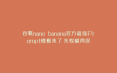 谷歌nano banana官方最强Prompt模板来了！先收藏再说