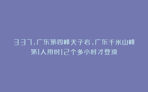 337，广东第四峰夫子岩，广东千米山峰第1人用时12个多小时才登顶