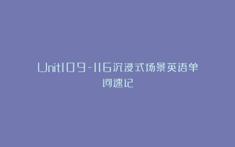 Unit109-116沉浸式场景英语单词速记