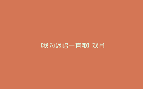 【我为您唱一首歌】戏台