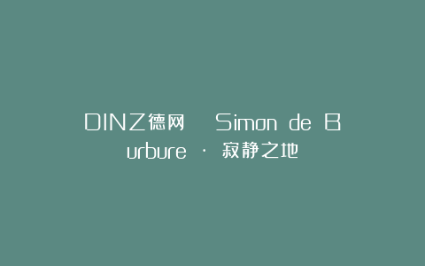 DINZ德网 | Simon de Burbure · 寂静之地