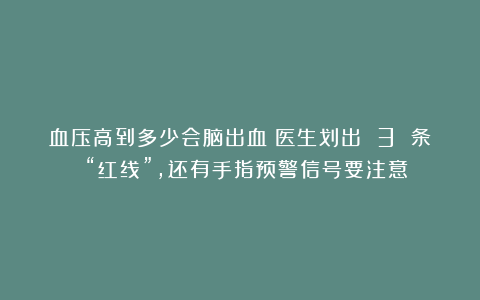 血压高到多少会脑出血？医生划出 3 条 “红线”，还有手指预警信号要注意