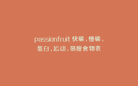 passionfruit：快碳，慢碳，蛋白，运动，易瘦食物表